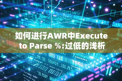如何进行AWR中Execute to Parse %:过低的浅析(execute to parse太低)-讲课网